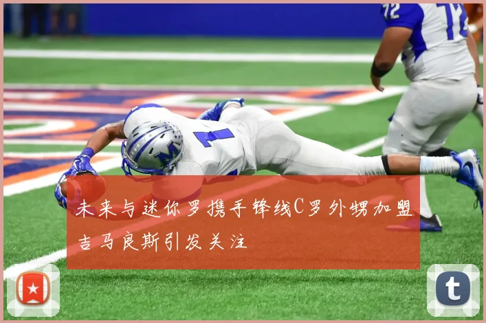 未来与迷你罗携手锋线C罗外甥加盟吉马良斯引发关注