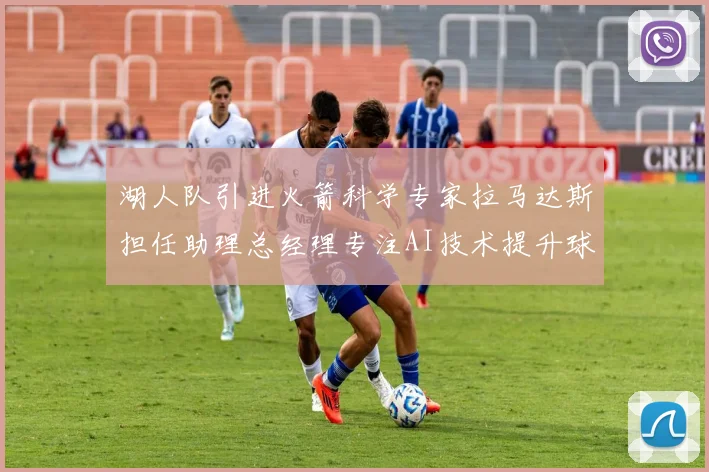 湖人队引进火箭科学专家拉马达斯担任助理总经理专注AI技术提升球队竞争力