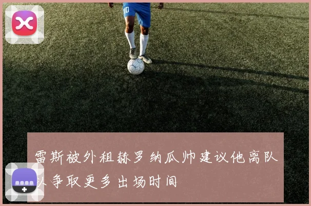 雷斯被外租赫罗纳瓜帅建议他离队以争取更多出场时间