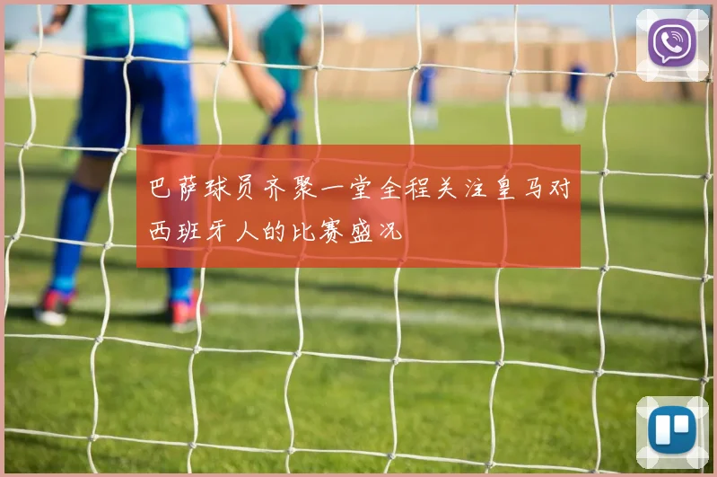巴萨球员齐聚一堂全程关注皇马对西班牙人的比赛盛况