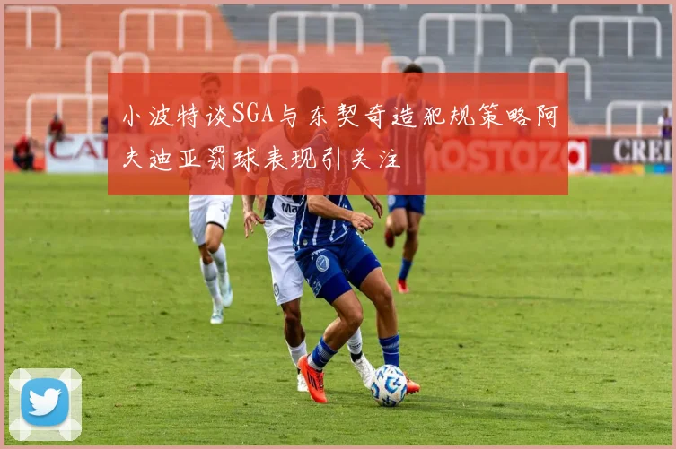 小波特谈SGA与东契奇造犯规策略阿夫迪亚罚球表现引关注