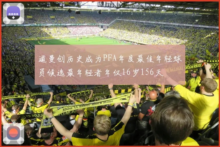 道曼创历史成为PFA年度最佳年轻球员候选最年轻者年仅16岁156天