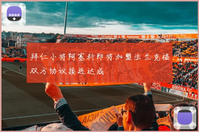 拜仁小将阿塞科即将加盟法兰克福双方协议接近达成