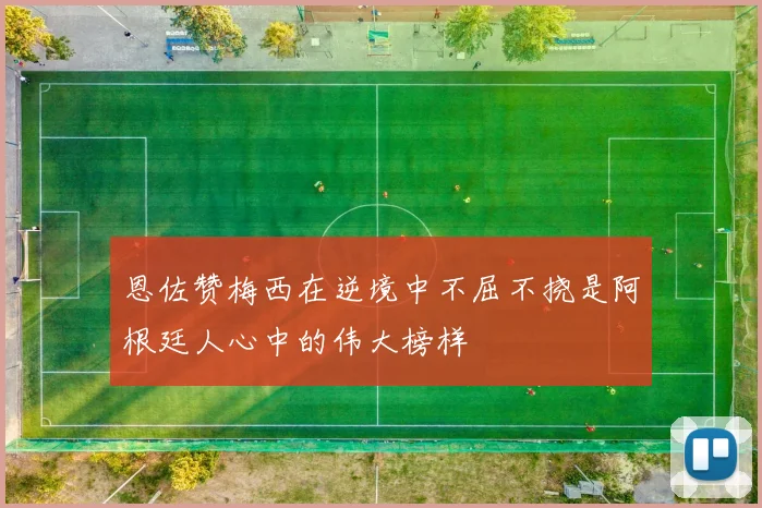 恩佐赞梅西在逆境中不屈不挠是阿根廷人心中的伟大榜样