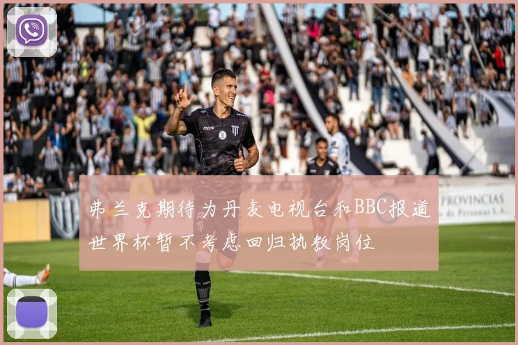 弗兰克期待为丹麦电视台和BBC报道世界杯暂不考虑回归执教岗位