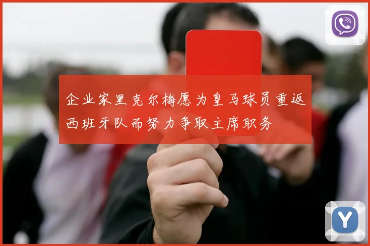 企业家里克尔梅愿为皇马球员重返西班牙队而努力争取主席职务