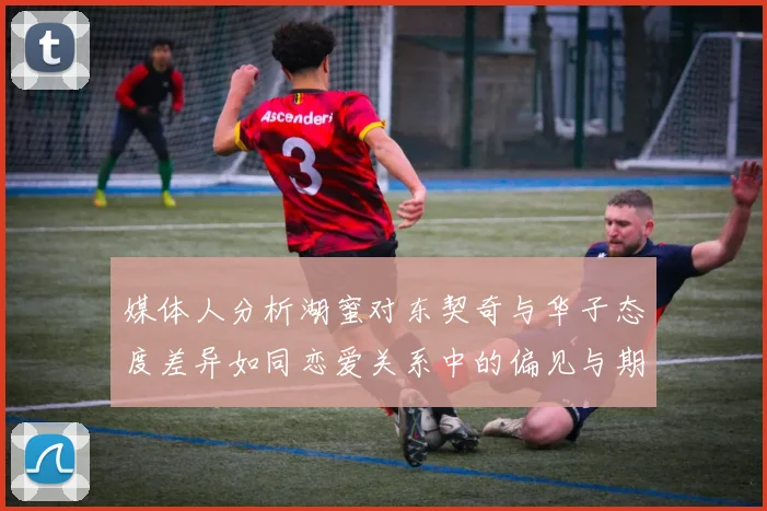 媒体人分析湖蜜对东契奇与华子态度差异如同恋爱关系中的偏见与期待