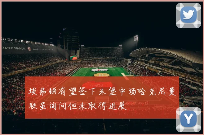 埃弗顿有望签下米堡中场哈克尼曼联虽询问但未取得进展
