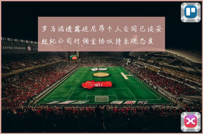 罗马诺透露迈尼昂个人合同已谈妥经纪公司对佣金协议持乐观态度