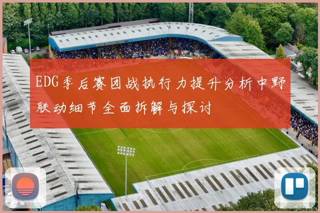 EDG季后赛团战执行力提升分析中野联动细节全面拆解与探讨