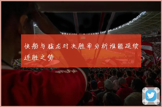 快船与猛龙对决胜率分析谁能延续连胜之势
