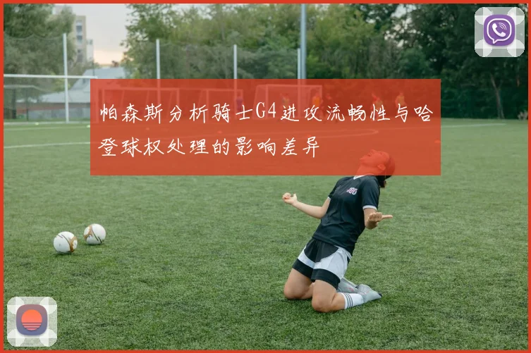 帕森斯分析骑士G4进攻流畅性与哈登球权处理的影响差异